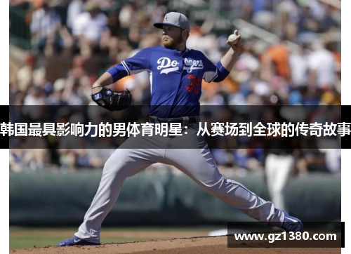 韩国最具影响力的男体育明星：从赛场到全球的传奇故事