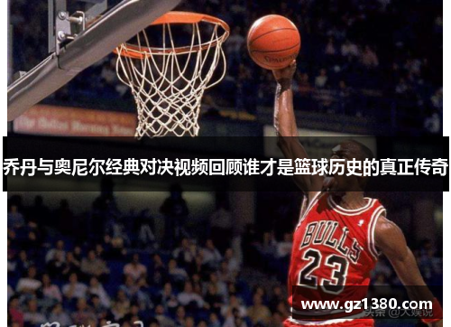 乔丹与奥尼尔经典对决视频回顾谁才是篮球历史的真正传奇