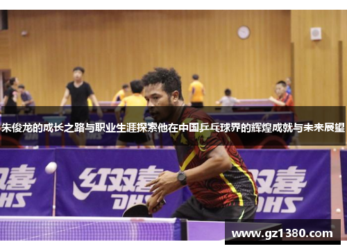 朱俊龙的成长之路与职业生涯探索他在中国乒乓球界的辉煌成就与未来展望