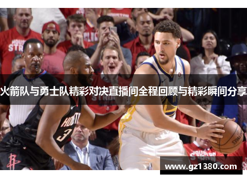 火箭队与勇士队精彩对决直播间全程回顾与精彩瞬间分享