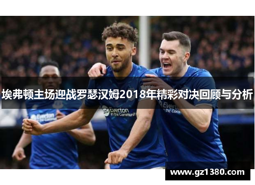 埃弗顿主场迎战罗瑟汉姆2018年精彩对决回顾与分析