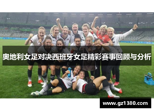 奥地利女足对决西班牙女足精彩赛事回顾与分析