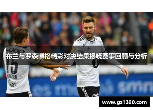布兰与罗森博格精彩对决结果揭晓赛事回顾与分析