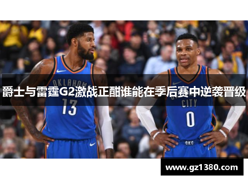 爵士与雷霆G2激战正酣谁能在季后赛中逆袭晋级