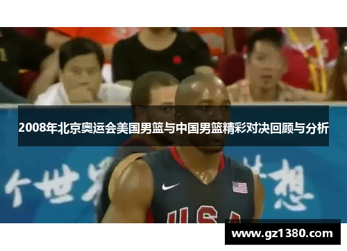 2008年北京奥运会美国男篮与中国男篮精彩对决回顾与分析